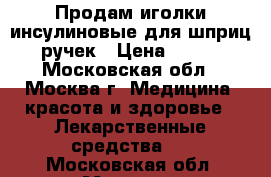 Продам иголки инсулиновые для шприц ручек › Цена ­ 500 - Московская обл., Москва г. Медицина, красота и здоровье » Лекарственные средства   . Московская обл.,Москва г.